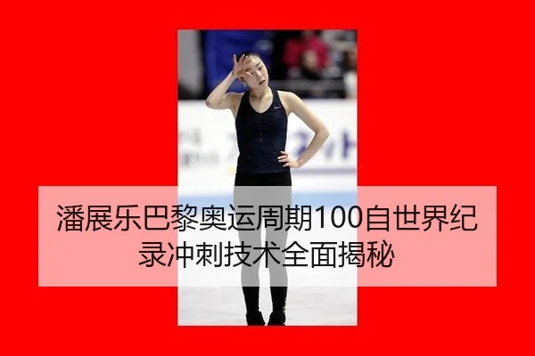 潘展乐巴黎奥运周期100自世界纪录冲刺技术全面揭秘