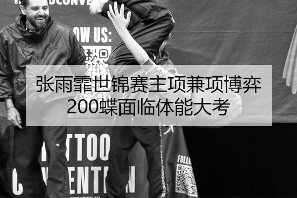 张雨霏世锦赛主项兼项博弈 200蝶面临体能大考