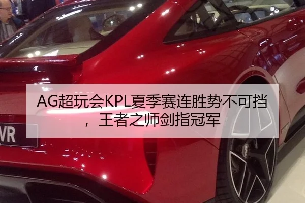 AG超玩会KPL夏季赛连胜势不可挡，王者之师剑指冠军