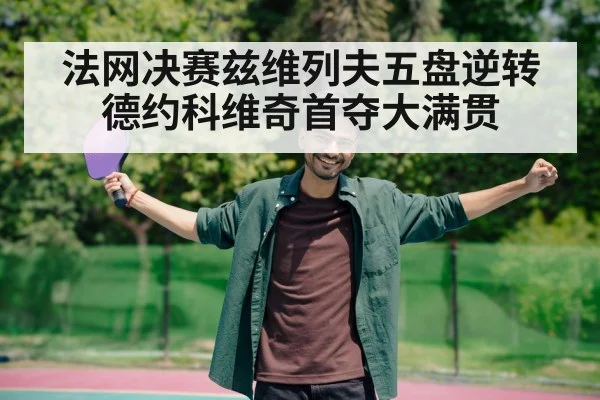 法网决赛兹维列夫五盘逆转德约科维奇首夺大满贯