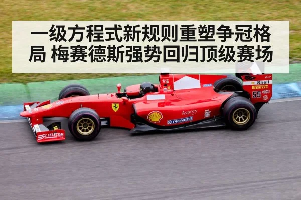 一级方程式新规则重塑争冠格局 梅赛德斯强势回归顶级赛场