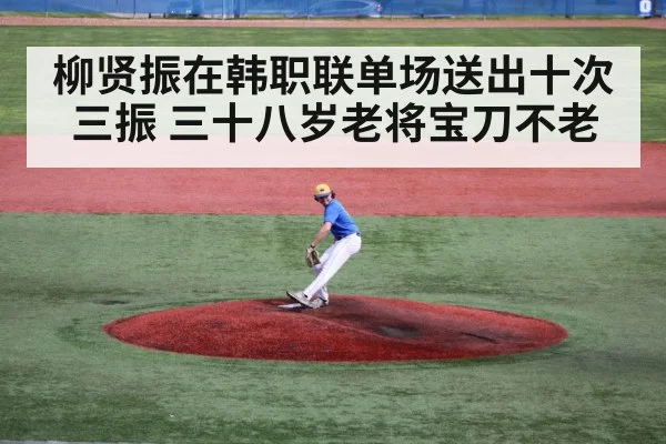 柳贤振在韩职联单场送出十次三振 三十八岁老将宝刀不老