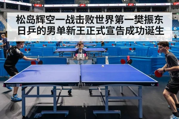 松岛辉空一战击败世界第一樊振东日乒的男单新王正式宣告成功诞生