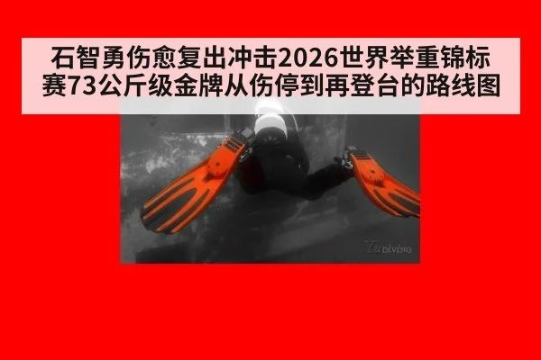 石智勇伤愈复出冲击2026世界举重锦标赛73公斤级金牌从伤停到再登台的路线图